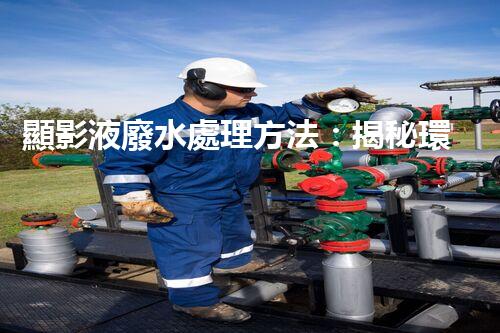 顯影液廢水處理方法：揭秘環(huán)保界的黑科技！